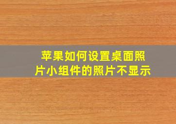 苹果如何设置桌面照片小组件的照片不显示