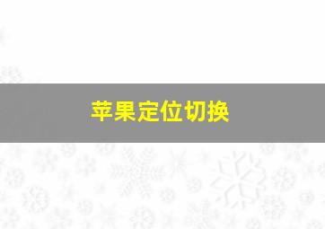 苹果定位切换