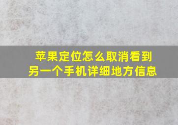 苹果定位怎么取消看到另一个手机详细地方信息