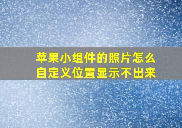 苹果小组件的照片怎么自定义位置显示不出来