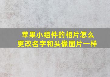 苹果小组件的相片怎么更改名字和头像图片一样