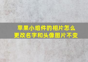 苹果小组件的相片怎么更改名字和头像图片不变