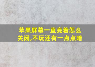 苹果屏幕一直亮着怎么关闭,不玩还有一点点暗