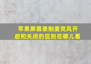 苹果屏幕录制麦克风开启和关闭的区别在哪儿看