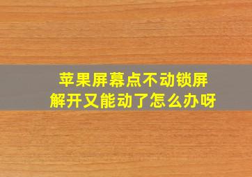 苹果屏幕点不动锁屏解开又能动了怎么办呀