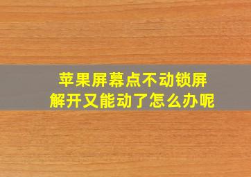 苹果屏幕点不动锁屏解开又能动了怎么办呢