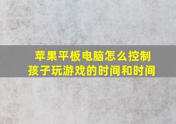 苹果平板电脑怎么控制孩子玩游戏的时间和时间