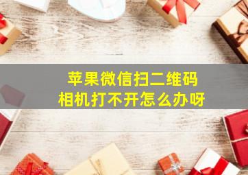 苹果微信扫二维码相机打不开怎么办呀