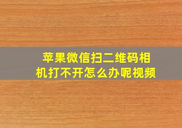 苹果微信扫二维码相机打不开怎么办呢视频