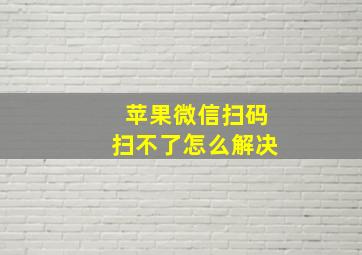 苹果微信扫码扫不了怎么解决