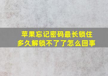 苹果忘记密码最长锁住多久解锁不了了怎么回事