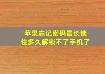 苹果忘记密码最长锁住多久解锁不了手机了