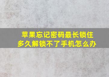 苹果忘记密码最长锁住多久解锁不了手机怎么办