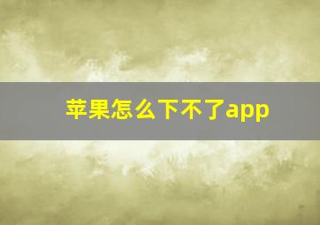 苹果怎么下不了app