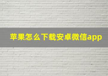 苹果怎么下载安卓微信app