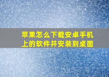 苹果怎么下载安卓手机上的软件并安装到桌面