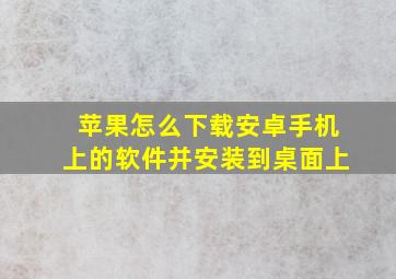 苹果怎么下载安卓手机上的软件并安装到桌面上