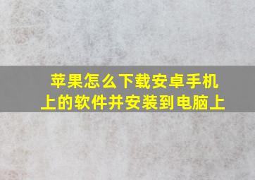 苹果怎么下载安卓手机上的软件并安装到电脑上