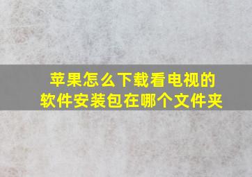 苹果怎么下载看电视的软件安装包在哪个文件夹