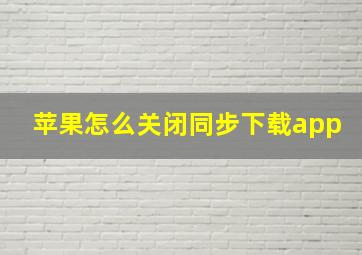 苹果怎么关闭同步下载app