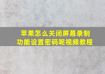 苹果怎么关闭屏幕录制功能设置密码呢视频教程