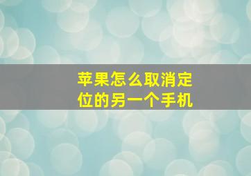 苹果怎么取消定位的另一个手机