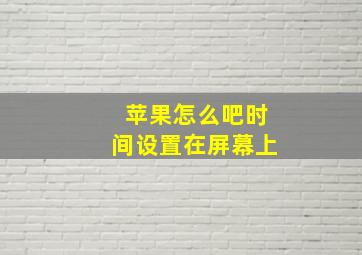 苹果怎么吧时间设置在屏幕上