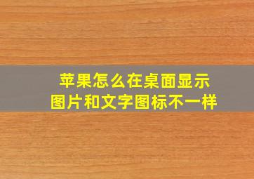 苹果怎么在桌面显示图片和文字图标不一样