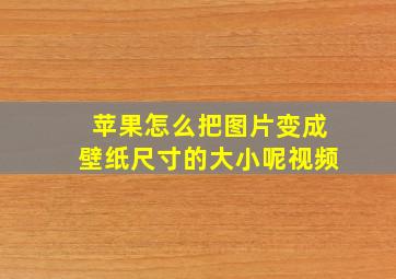 苹果怎么把图片变成壁纸尺寸的大小呢视频