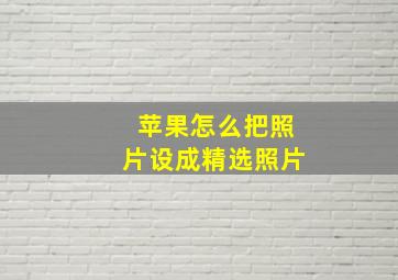 苹果怎么把照片设成精选照片