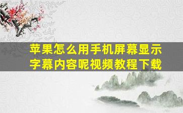 苹果怎么用手机屏幕显示字幕内容呢视频教程下载