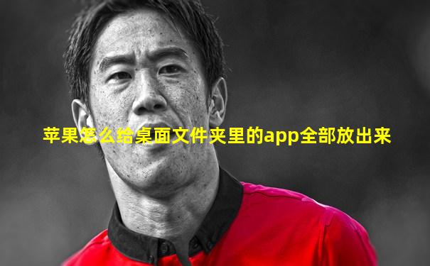 苹果怎么给桌面文件夹里的app全部放出来