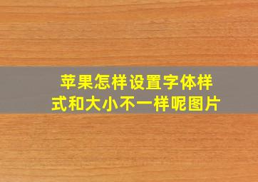 苹果怎样设置字体样式和大小不一样呢图片