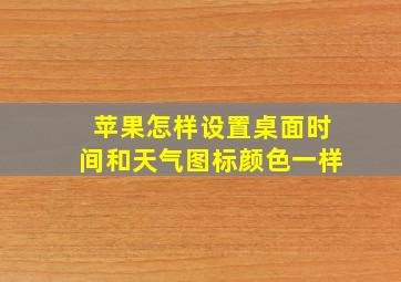 苹果怎样设置桌面时间和天气图标颜色一样