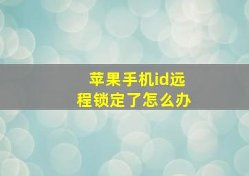 苹果手机id远程锁定了怎么办