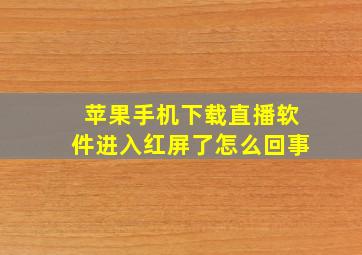 苹果手机下载直播软件进入红屏了怎么回事