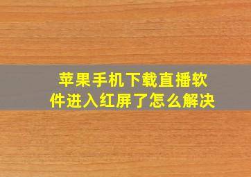 苹果手机下载直播软件进入红屏了怎么解决