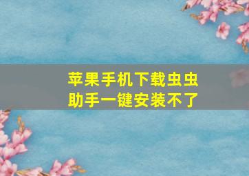 苹果手机下载虫虫助手一键安装不了