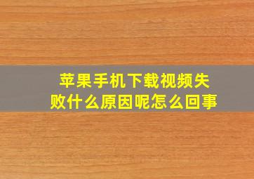 苹果手机下载视频失败什么原因呢怎么回事