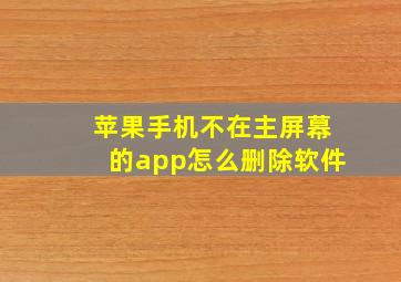 苹果手机不在主屏幕的app怎么删除软件