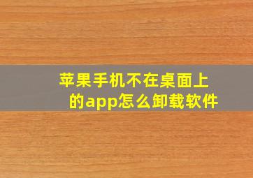 苹果手机不在桌面上的app怎么卸载软件