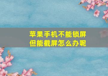 苹果手机不能锁屏但能截屏怎么办呢