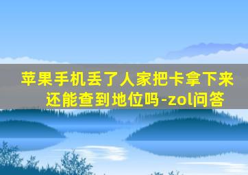 苹果手机丢了人家把卡拿下来还能查到地位吗-zol问答