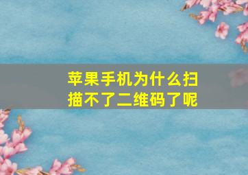 苹果手机为什么扫描不了二维码了呢