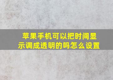 苹果手机可以把时间显示调成透明的吗怎么设置