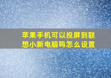 苹果手机可以投屏到联想小新电脑吗怎么设置