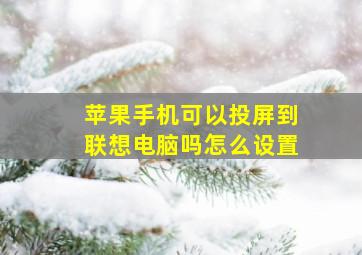 苹果手机可以投屏到联想电脑吗怎么设置