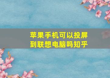 苹果手机可以投屏到联想电脑吗知乎