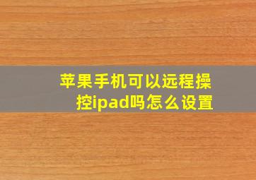 苹果手机可以远程操控ipad吗怎么设置