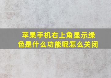 苹果手机右上角显示绿色是什么功能呢怎么关闭